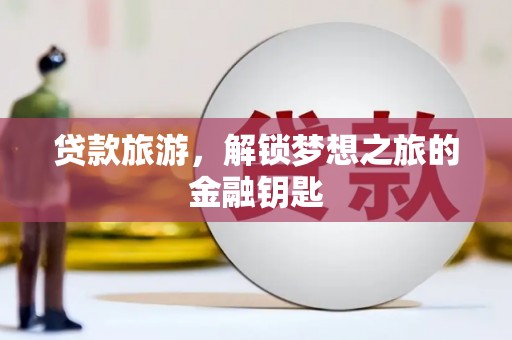 竹南贷款旅游，解锁梦想之旅的金融钥匙