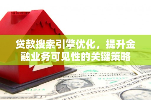 竹南贷款搜索引擎优化，提升金融业务可见性的关键策略