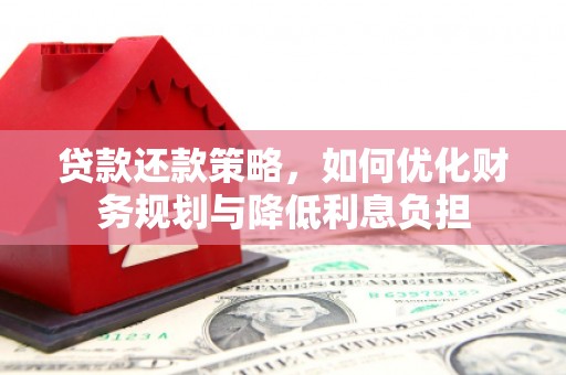 竹南贷款还款策略，如何优化财务规划与降低利息负担