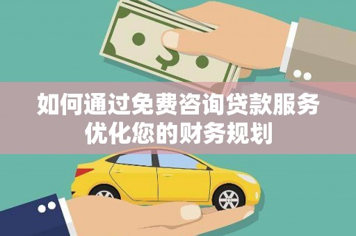 竹南如何通过免费咨询贷款服务优化您的财务规划