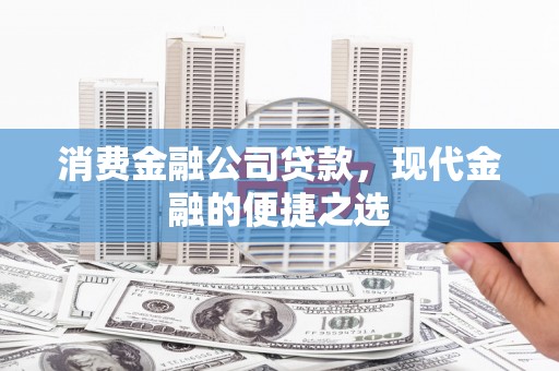 竹南消费金融公司贷款，现代金融的便捷之选