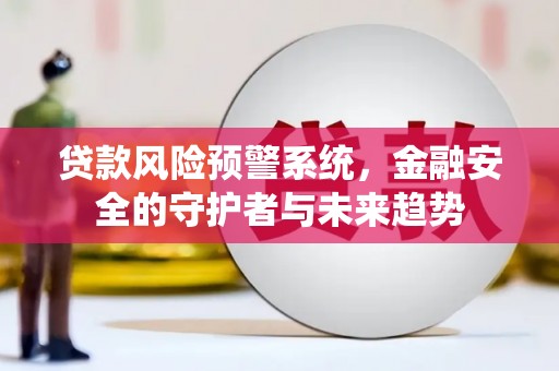 竹南贷款风险预警系统，金融安全的守护者与未来趋势
