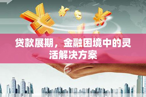 竹南贷款展期，金融困境中的灵活解决方案