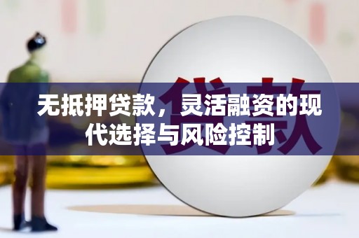 竹南无抵押贷款，灵活融资的现代选择与风险控制