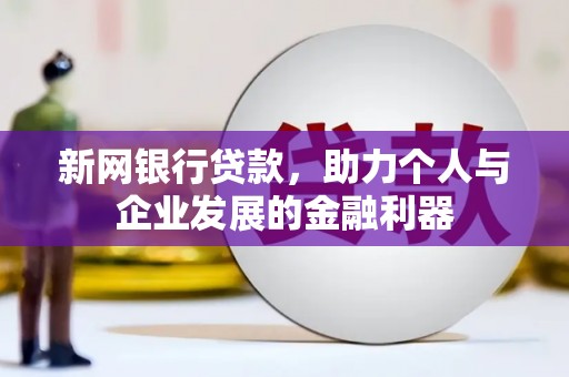 竹南新网银行贷款，助力个人与企业发展的金融利器