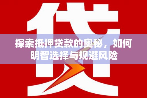 竹南探索抵押贷款的奥秘，如何明智选择与规避风险