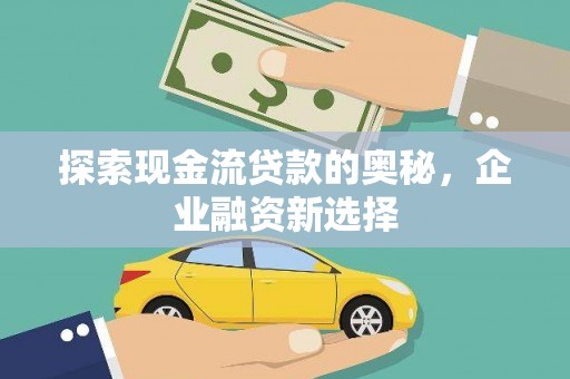 竹南探索现金流贷款的奥秘，企业融资新选择