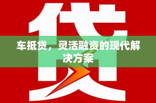 竹南车抵贷，灵活融资的现代解决方案