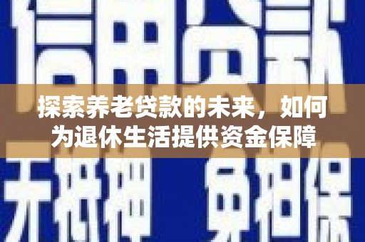 竹南探索养老贷款的未来，如何为退休生活提供资金保障