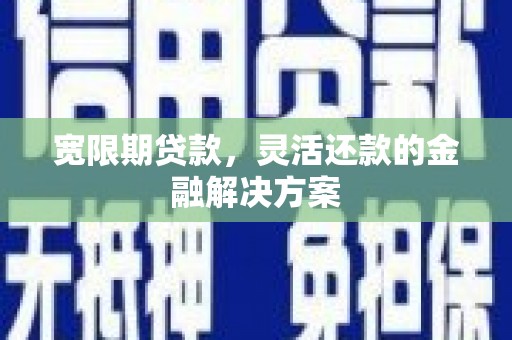 竹南宽限期贷款，灵活还款的金融解决方案