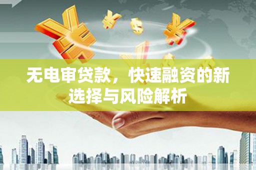 竹南无电审贷款，快速融资的新选择与风险解析