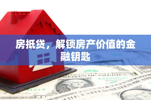 竹南房抵贷，解锁房产价值的金融钥匙