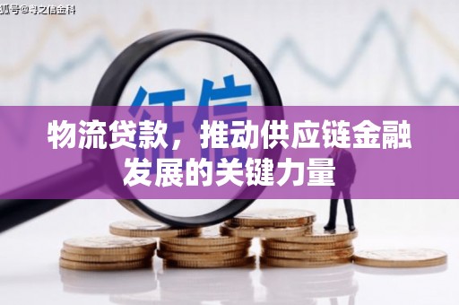 竹南物流贷款，推动供应链金融发展的关键力量