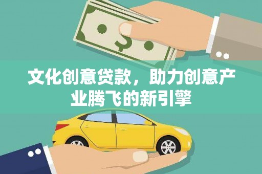 竹南文化创意贷款，助力创意产业腾飞的新引擎