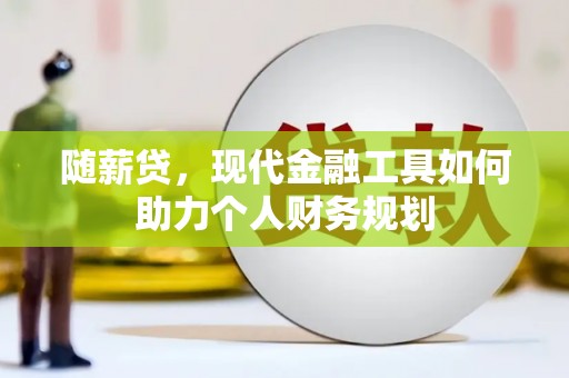 竹南随薪贷，现代金融工具如何助力个人财务规划