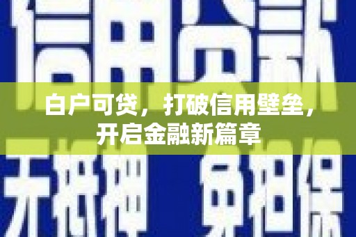 竹南白户可贷，打破信用壁垒，开启金融新篇章