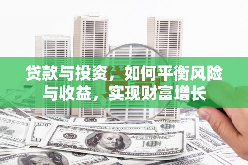 竹南贷款与投资，如何平衡风险与收益，实现财富增长