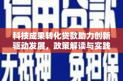 竹南科技成果转化贷款助力创新驱动发展，政策解读与实践探索