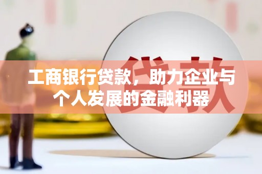 竹南工商银行贷款，助力企业与个人发展的金融利器