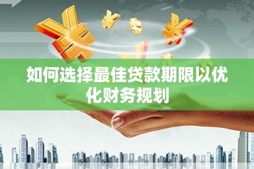 竹南如何选择最佳贷款期限以优化财务规划
