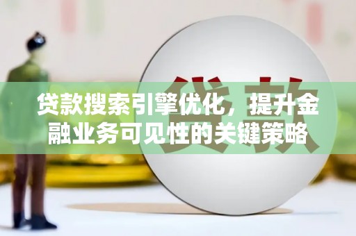 竹南贷款搜索引擎优化，提升金融业务可见性的关键策略