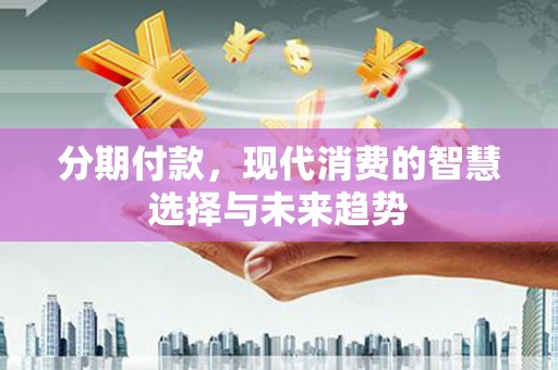 竹南分期付款，现代消费的智慧选择与未来趋势