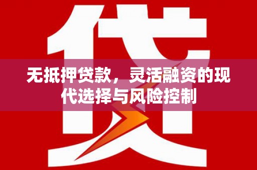 竹南无抵押贷款，灵活融资的现代选择与风险控制