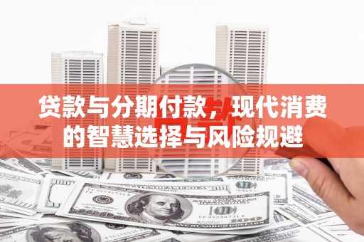 竹南贷款与分期付款，现代消费的智慧选择与风险规避