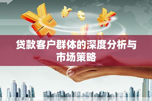 竹南贷款客户群体的深度分析与市场策略