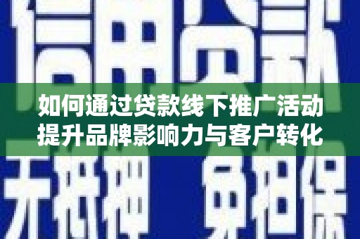 竹南如何通过贷款线下推广活动提升品牌影响力与客户转化率