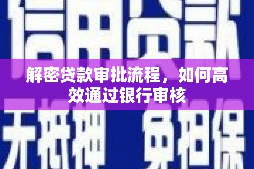 竹南解密贷款审批流程，如何高效通过银行审核