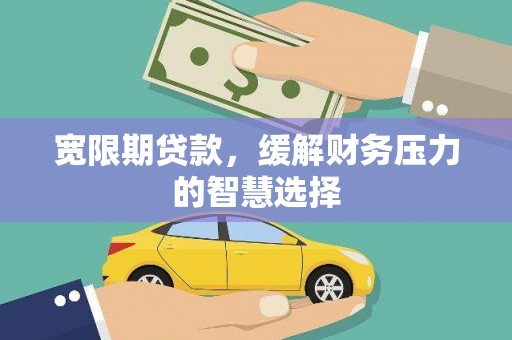 竹南宽限期贷款，缓解财务压力的智慧选择