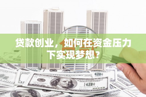 竹南贷款创业，如何在资金压力下实现梦想？