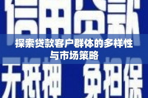 竹南探索贷款客户群体的多样性与市场策略