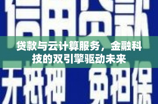 竹南贷款与云计算服务，金融科技的双引擎驱动未来