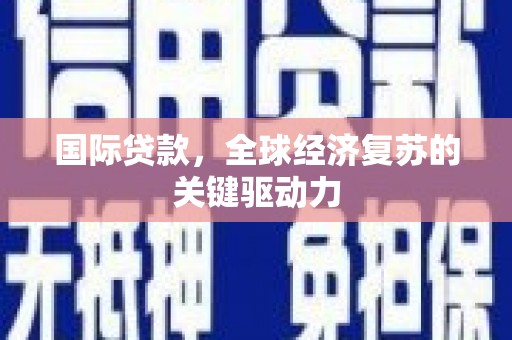 竹南国际贷款，全球经济复苏的关键驱动力