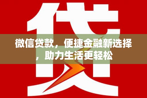 竹南微信贷款，便捷金融新选择，助力生活更轻松