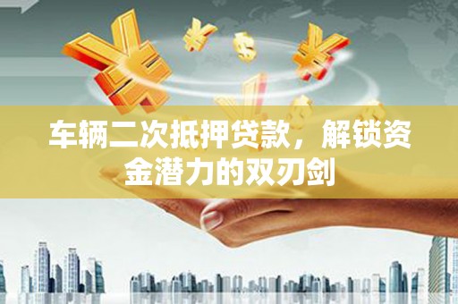 竹南车辆二次抵押贷款，解锁资金潜力的双刃剑