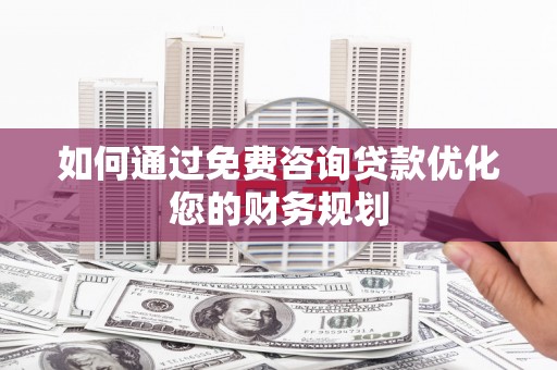 竹南如何通过免费咨询贷款优化您的财务规划