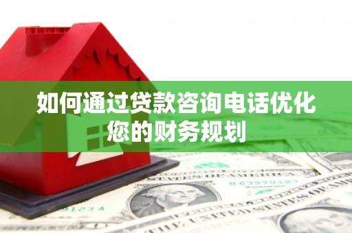 竹南如何通过贷款咨询电话优化您的财务规划