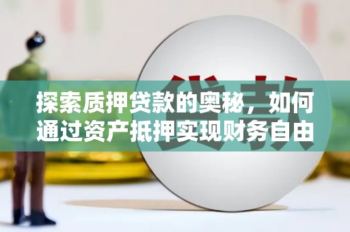 竹南探索质押贷款的奥秘，如何通过资产抵押实现财务自由