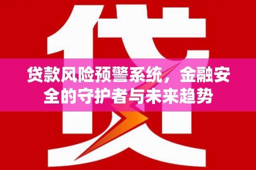 竹南贷款风险预警系统，金融安全的守护者与未来趋势