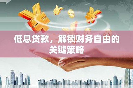 竹南低息贷款，解锁财务自由的关键策略