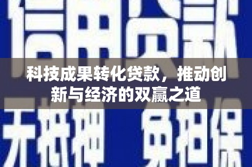竹南科技成果转化贷款，推动创新与经济的双赢之道