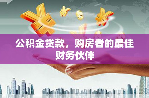 竹南公积金贷款，购房者的最佳财务伙伴