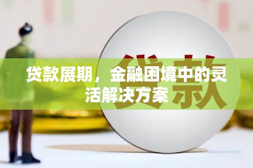 竹南贷款展期，金融困境中的灵活解决方案