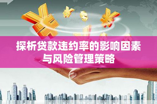 竹南探析贷款违约率的影响因素与风险管理策略