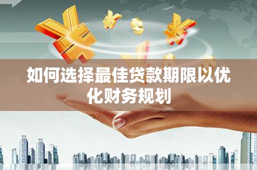 竹南如何选择最佳贷款期限以优化财务规划