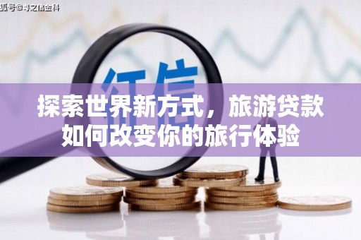 竹南探索世界新方式，旅游贷款如何改变你的旅行体验