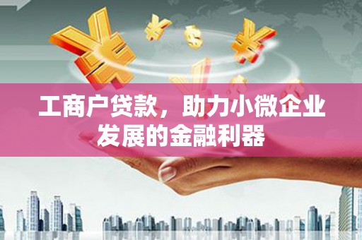 竹南工商户贷款，助力小微企业发展的金融利器